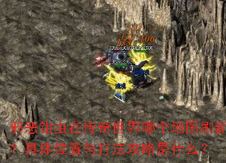 邪恶钳虫在传奇世界哪个地图刷新?具体位置与打法攻略是什么? 邪恶钳虫在传奇世界哪个地图刷新?具体位置与打法攻略是什么?