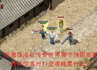 邪恶钳虫在传奇世界哪个地图刷新?具体位置与打法攻略是什么? 邪恶钳虫在传奇世界哪个地图刷新?具体位置与打法攻略是什么?