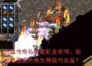 热血传奇私服最新发布网:如何快速提升角色等级与装备? 热血传奇私服最新发布网:如何快速提升角色等级与装备?