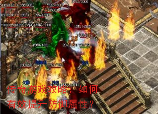 传奇游戏攻略:如何有效提升防御属性? 传奇游戏攻略:如何有效提升防御属性?
