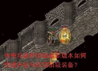 传奇私服怀旧版最新版本如何快速升级与获取顶级装备? 传奇私服怀旧版最新版本如何快速升级与获取顶级装备?