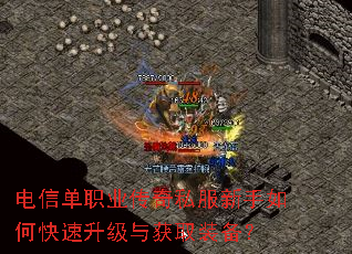电信单职业传奇私服新手如何快速升级与获取装备? 电信单职业传奇私服新手如何快速升级与获取装备?