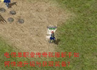 电信单职业传奇私服新手如何快速升级与获取装备? 电信单职业传奇私服新手如何快速升级与获取装备?