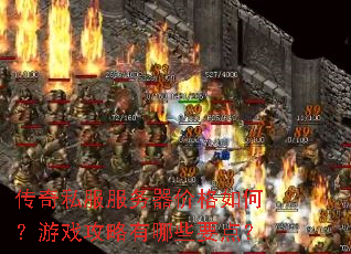 传奇私服服务器价格如何?游戏攻略有哪些要点? 传奇私服服务器价格如何?游戏攻略有哪些要点?