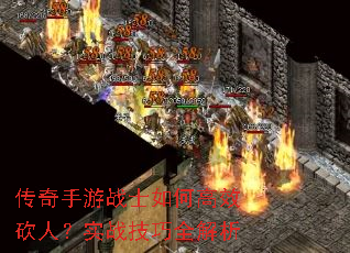 传奇手游战士如何高效砍人?实战技巧全解析 传奇手游战士如何高效砍人?实战技巧全解析