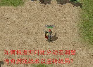 如何根据即时比分动态调整传奇游戏战术以逆转战局? 如何根据即时比分动态调整传奇游戏战术以逆转战局?