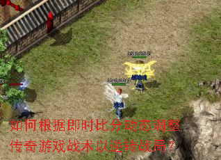 如何根据即时比分动态调整传奇游戏战术以逆转战局? 如何根据即时比分动态调整传奇游戏战术以逆转战局?