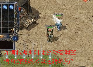 如何根据即时比分动态调整传奇游戏战术以逆转战局? 如何根据即时比分动态调整传奇游戏战术以逆转战局?