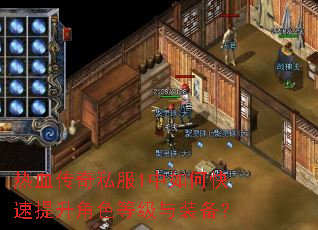 热血传奇私服1中如何快速提升角色等级与装备? 热血传奇私服1中如何快速提升角色等级与装备?