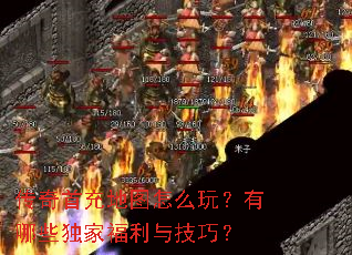 传奇首充地图怎么玩?有哪些独家福利与技巧? 传奇首充地图怎么玩?有哪些独家福利与技巧?