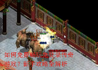 如何免费畅玩免登录传奇游戏?新手攻略全解析 如何免费畅玩免登录传奇游戏?新手攻略全解析