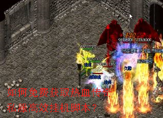 如何免费获取热血传奇私服高效挂机脚本? 如何免费获取热血传奇私服高效挂机脚本?