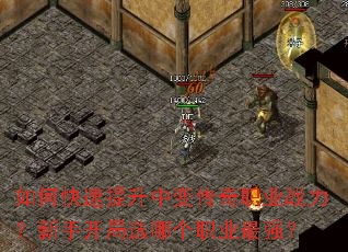 如何快速提升中变传奇职业战力?新手开局选哪个职业最强? 如何快速提升中变传奇职业战力?新手开局选哪个职业最强?
