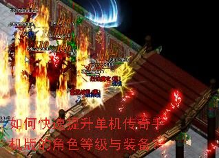 如何快速提升单机传奇手机版的角色等级与装备? 如何快速提升单机传奇手机版的角色等级与装备?
