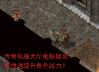 传奇私服大厅电脑版如何快速提升角色战力? 传奇私服大厅电脑版如何快速提升角色战力?