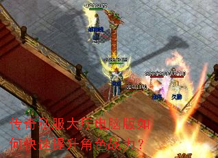 传奇私服大厅电脑版如何快速提升角色战力? 传奇私服大厅电脑版如何快速提升角色战力?
