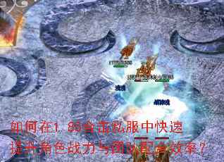 如何在1.85合击私服中快速提升角色战力与团队配合效率? 如何在1.85合击私服中快速提升角色战力与团队配合效率?