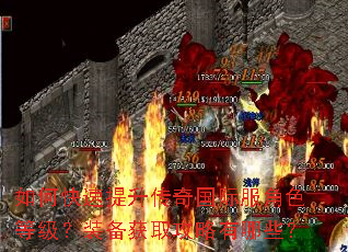 如何快速提升传奇国际服角色等级?装备获取攻略有哪些? 如何快速提升传奇国际服角色等级?装备获取攻略有哪些?