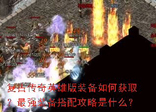 复古传奇英雄版装备如何获取?最强装备搭配攻略是什么? 复古传奇英雄版装备如何获取?最强装备搭配攻略是什么?