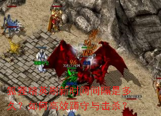 狐狸精英刷新时间间隔是多久?如何高效蹲守与击杀? 狐狸精英刷新时间间隔是多久?如何高效蹲守与击杀?