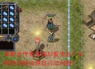 单职业传奇微端加载失败?如何快速解决游戏启动问题? 单职业传奇微端加载失败?如何快速解决游戏启动问题?