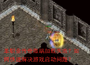 单职业传奇微端加载失败?如何快速解决游戏启动问题? 单职业传奇微端加载失败?如何快速解决游戏启动问题?