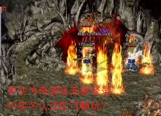 哪些传奇游戏无需登录和实名认证即可畅玩? 哪些传奇游戏无需登录和实名认证即可畅玩?