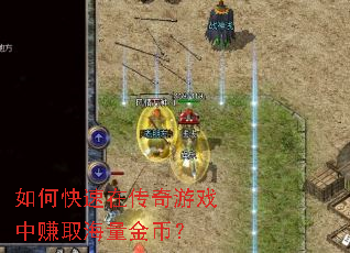 如何快速在传奇游戏中赚取海量金币? 如何快速在传奇游戏中赚取海量金币?