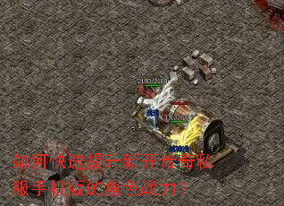 如何快速提升新开传奇私服手机版的角色战力? 如何快速提升新开传奇私服手机版的角色战力?