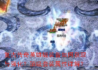 复古传奇英雄版装备如何获取与强化?顶级套装属性详解? 复古传奇英雄版装备如何获取与强化?顶级套装属性详解?