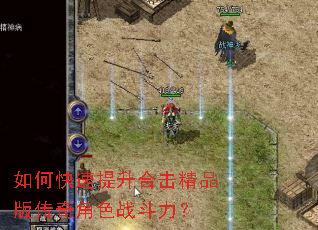 如何快速提升合击精品版传奇角色战斗力? 如何快速提升合击精品版传奇角色战斗力?
