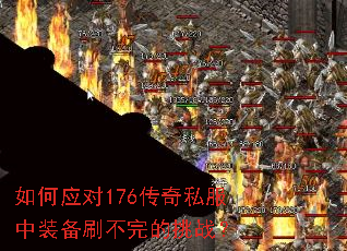 如何应对176传奇私服中装备刷不完的挑战? 如何应对176传奇私服中装备刷不完的挑战?