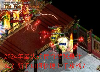 2024年最火的传奇游戏是什么?新手如何快速上手攻略? 2024年最火的传奇游戏是什么?新手如何快速上手攻略?