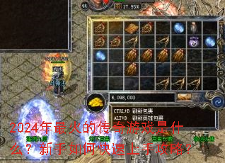 2024年最火的传奇游戏是什么?新手如何快速上手攻略? 2024年最火的传奇游戏是什么?新手如何快速上手攻略?