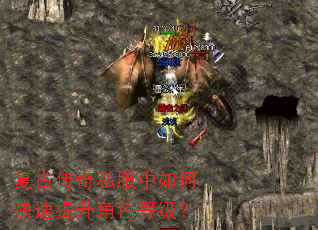 复古传奇私服中如何快速提升角色等级? 复古传奇私服中如何快速提升角色等级?