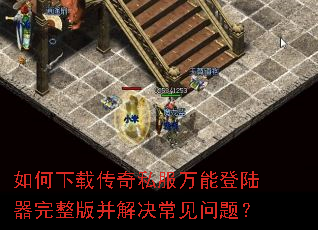 如何下载传奇私服万能登陆器完整版并解决常见问题? 如何下载传奇私服万能登陆器完整版并解决常见问题?