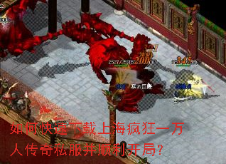 如何快速下载上海疯狂一万人传奇私服并顺利开局? 如何快速下载上海疯狂一万人传奇私服并顺利开局?