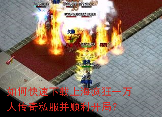 如何快速下载上海疯狂一万人传奇私服并顺利开局? 如何快速下载上海疯狂一万人传奇私服并顺利开局?