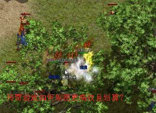 传奇游戏如何刷图更高效且划算? 传奇游戏如何刷图更高效且划算?
