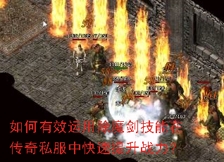 如何有效运用除魔剑技能在传奇私服中快速提升战力? 如何有效运用除魔剑技能在传奇私服中快速提升战力?