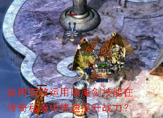 如何有效运用除魔剑技能在传奇私服中快速提升战力? 如何有效运用除魔剑技能在传奇私服中快速提升战力?