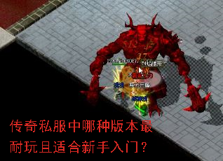 传奇私服中哪种版本最耐玩且适合新手入门? 传奇私服中哪种版本最耐玩且适合新手入门?