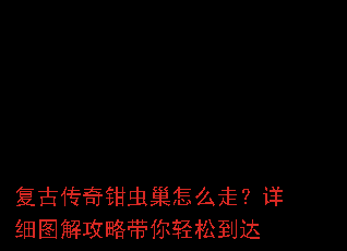 复古传奇钳虫巢怎么走?详细图解攻略带你轻松到达 复古传奇钳虫巢怎么走?详细图解攻略带你轻松到达