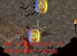 复古传奇钳虫巢怎么走?详细图解攻略带你轻松到达 复古传奇钳虫巢怎么走?详细图解攻略带你轻松到达