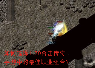 如何选择1.70合击传奇手游中的最佳职业组合? 如何选择1.70合击传奇手游中的最佳职业组合?