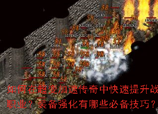 如何在超变加速传奇中快速提升战力?新手开局应该选择哪个职业?装备强化有哪些必备技巧?副本挑战如何高效通关? 如何在超变加速传奇中快速提升战力?新手开局应该选择哪个职业?装备强化有哪些必备技巧?副本挑战如何高效通关?