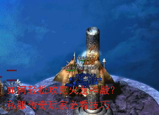 如何轻松攻克火龙神殿?私服传奇玩家必看技巧 如何轻松攻克火龙神殿?私服传奇玩家必看技巧