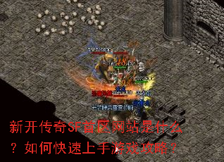 新开传奇SF首区网站是什么?如何快速上手游戏攻略? 新开传奇SF首区网站是什么?如何快速上手游戏攻略?