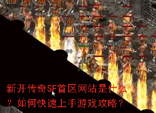 新开传奇SF首区网站是什么?如何快速上手游戏攻略? 新开传奇SF首区网站是什么?如何快速上手游戏攻略?