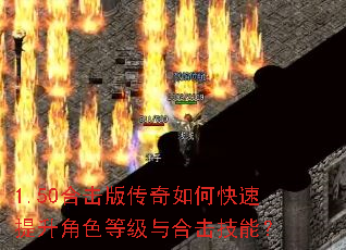 1.50合击版传奇如何快速提升角色等级与合击技能? 1.50合击版传奇如何快速提升角色等级与合击技能?